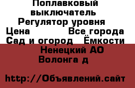 Поплавковый выключатель. Регулятор уровня › Цена ­ 1 300 - Все города Сад и огород » Ёмкости   . Ненецкий АО,Волонга д.